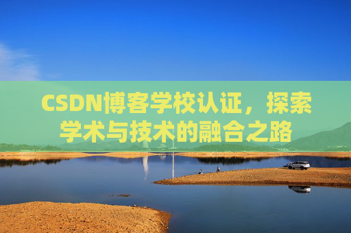 CSDN博客学校认证，探索学术与技术的融合之路