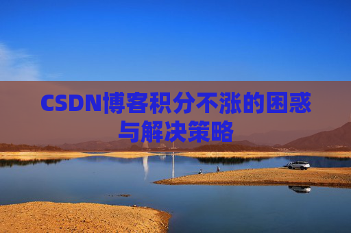 CSDN博客积分不涨的困惑与解决策略