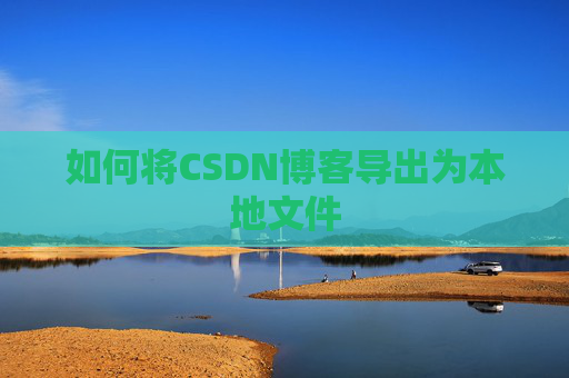 如何将CSDN博客导出为本地文件