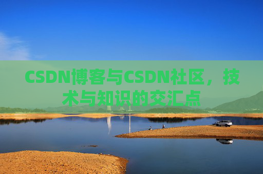 CSDN博客与CSDN社区,技术与知识的交汇点