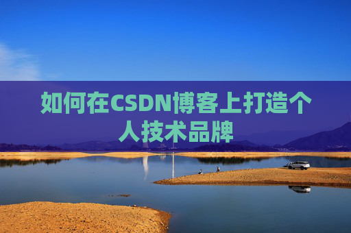 如何在CSDN博客上打造个人技术品牌